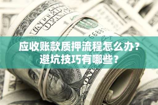 北京应收账款质押流程怎么办？避坑技巧有哪些？