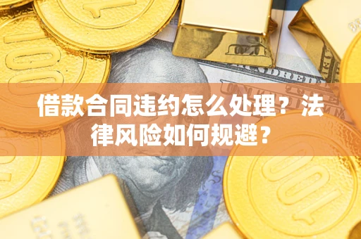 北京借款合同违约怎么处理？法律风险如何规避？