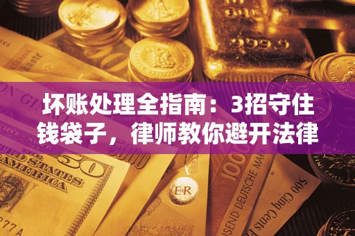 北京坏账处理全指南：3招守住钱袋子，律师教你避开法律雷区