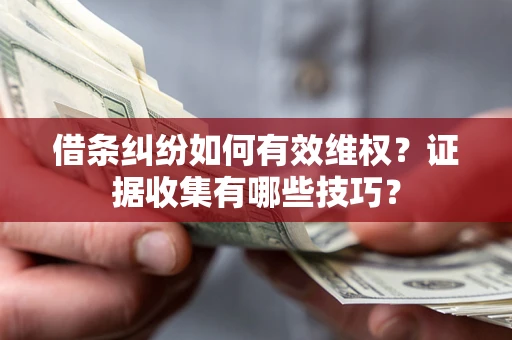 北京借条纠纷如何有效维权？证据收集有哪些技巧？