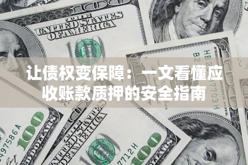 北京让债权变保障：一文看懂应收账款质押的安全指南