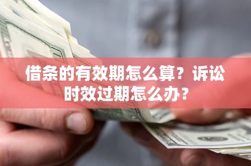 北京借条的有效期怎么算？诉讼时效过期怎么办？