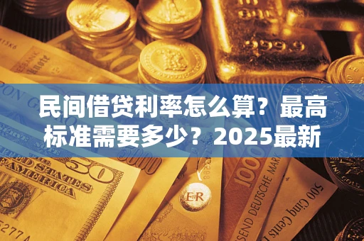 北京民间借贷利率怎么算？最高标准需要多少？2025最新避坑指南