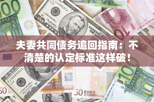 北京夫妻共同债务追回指南：不清楚的认定标准这样破！