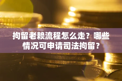 北京拘留老赖流程怎么走?哪些情况可申请司法拘留? 北京拘留老赖流程怎么走?哪些情况可申请司法拘留?