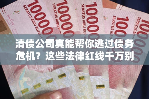 北京清债公司真能帮你逃过债务危机？这些法律红线千万别踩