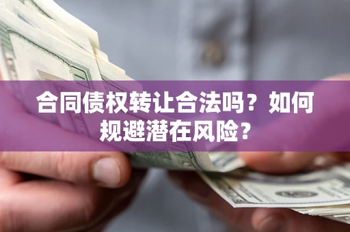 北京合同债权转让合法吗?如何规避潜在风险? 北京合同债权转让合法吗?如何规避潜在风险?