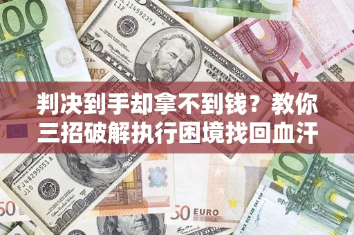 北京判决到手却拿不到钱？教你三招破解执行困境找回血汗钱