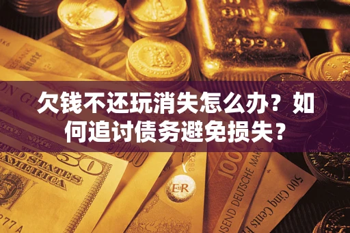 北京欠钱不还玩消失怎么办？如何追讨债务避免损失？