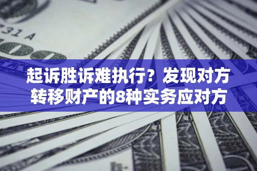 北京起诉胜诉难执行？发现对方转移财产的8种实务应对方案
