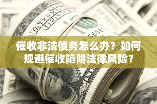 北京催收非法债务怎么办？如何规避催收陷阱法律风险？