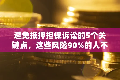 北京避免抵押担保诉讼的5个关键点，这些风险90%的人不知道！