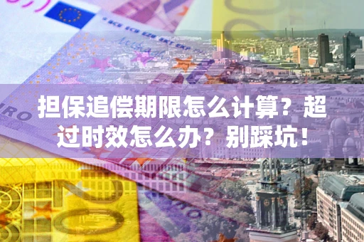 北京担保追偿期限怎么计算？超过时效怎么办？别踩坑！