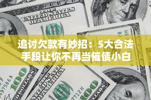 北京追讨欠款有妙招：5大合法手段让你不再当催债小白