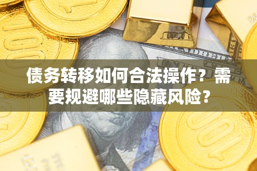 北京债务转移如何合法操作？需要规避哪些隐藏风险？