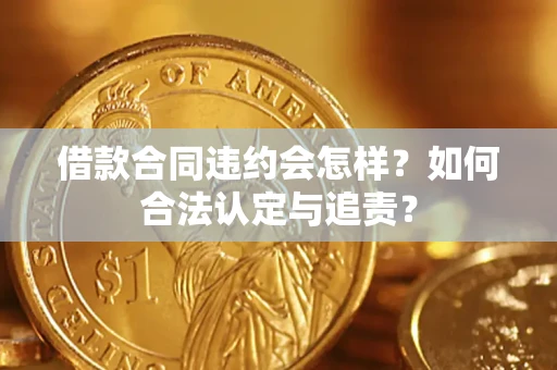 北京借款合同违约会怎样？如何合法认定与追责？