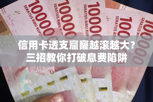北京信用卡透支窟窿越滚越大？三招教你打破息费陷阱