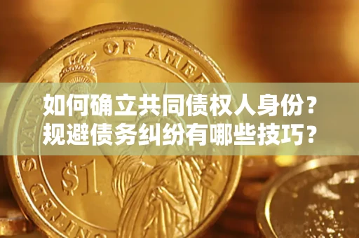 北京如何确立共同债权人身份？规避债务纠纷有哪些技巧？
