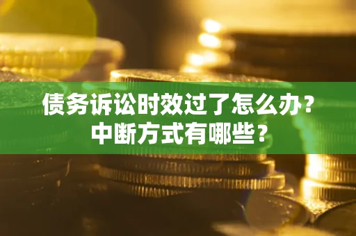 北京债务诉讼时效过了怎么办？中断方式有哪些？