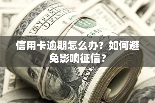 北京信用卡逾期怎么办？如何避免影响征信？