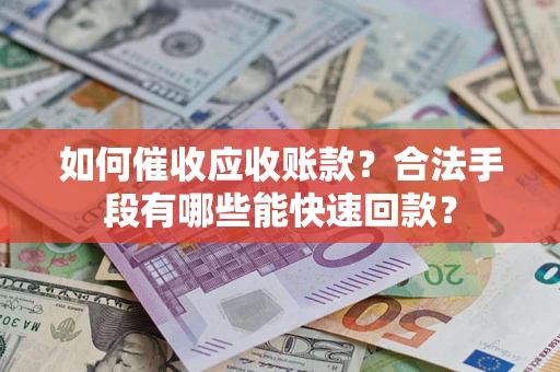 北京如何催收应收账款？合法手段有哪些能快速回款？