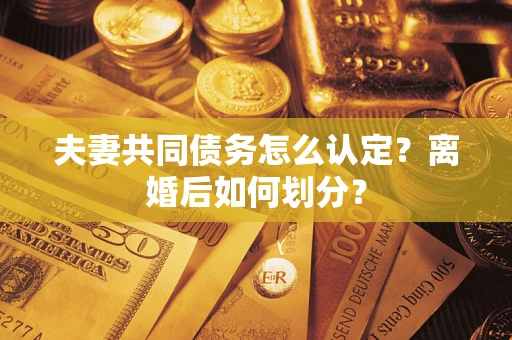 北京夫妻共同债务怎么认定？离婚后如何划分？