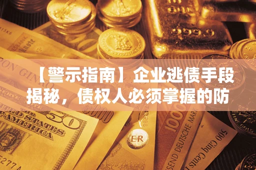 北京【警示指南】企业逃债手段揭秘，债权人必须掌握的防坑宝典