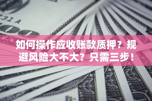 北京如何操作应收账款质押？规避风险大不大？只需三步！