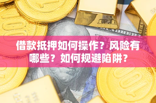 北京借款抵押如何操作？风险有哪些？如何规避陷阱？