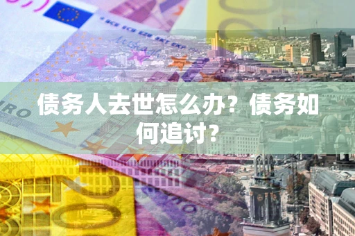 北京债务人去世怎么办？债务如何追讨？
