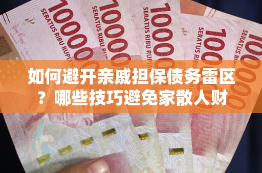 北京如何避开亲戚担保债务雷区？哪些技巧避免家散人财