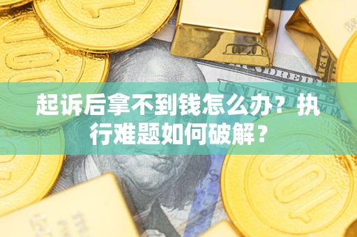 北京起诉后拿不到钱怎么办?执行难题如何破解? 北京起诉后拿不到钱怎么办?执行难题如何破解?