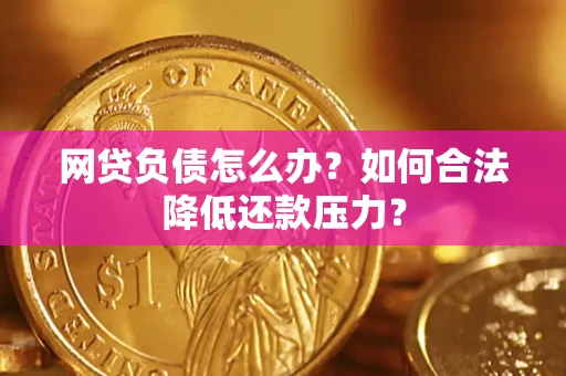 北京网贷负债怎么办？如何合法降低还款压力？