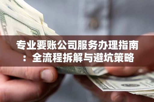 北京专业要账公司服务办理指南：全流程拆解与避坑策略
