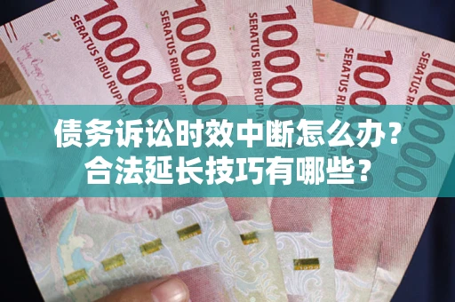 北京债务诉讼时效中断怎么办？合法延长技巧有哪些？