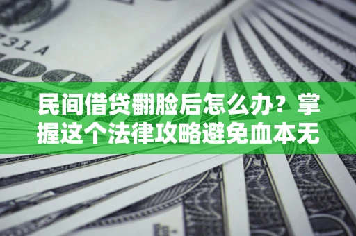 北京民间借贷翻脸后怎么办？掌握这个法律攻略避免血本无归