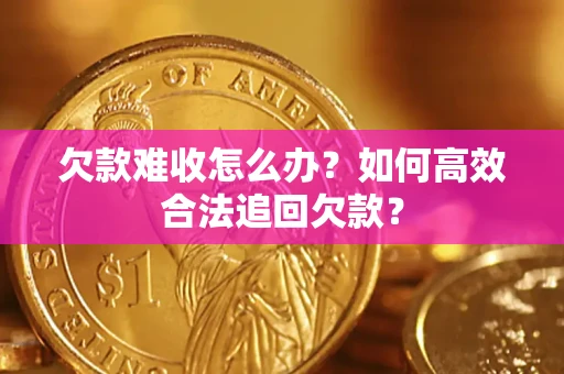 北京欠款难收怎么办？如何高效合法追回欠款？