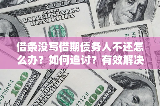 北京借条没写借期债务人不还怎么办？如何追讨？有效解决方案！