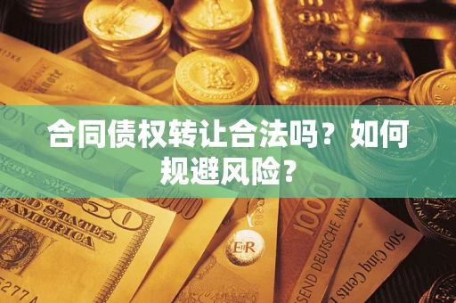 北京合同债权转让合法吗？如何规避风险？