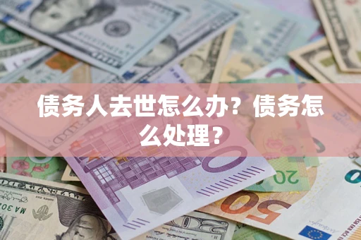 北京债务人去世怎么办？债务怎么处理？