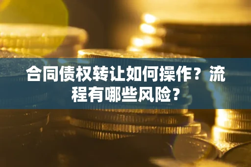 北京合同债权转让如何操作？流程有哪些风险？