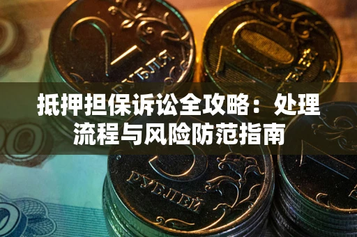 北京抵押担保诉讼全攻略：处理流程与风险防范指南