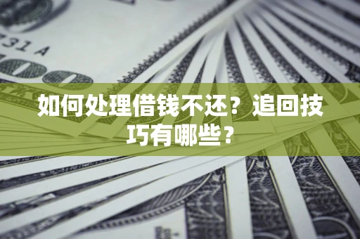 北京如何处理借钱不还？追回技巧有哪些？