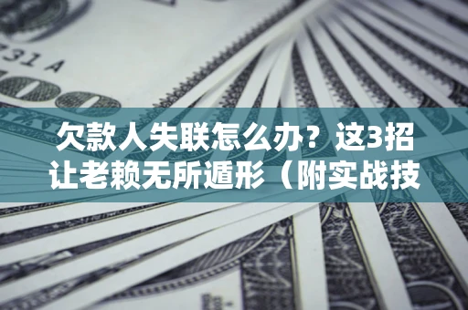 北京欠款人失联怎么办？这3招让老赖无所遁形（附实战技巧）