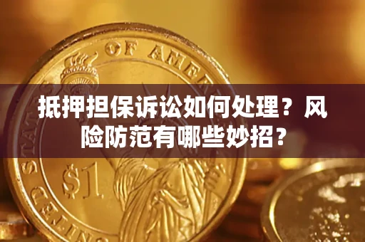 北京抵押担保诉讼如何处理？风险防范有哪些妙招？