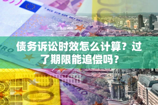北京债务诉讼时效怎么计算？过了期限能追偿吗？