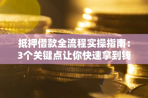 北京抵押借款全流程实操指南：3个关键点让你快速拿到钱