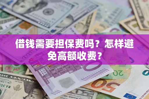 北京借钱需要担保费吗？怎样避免高额收费？