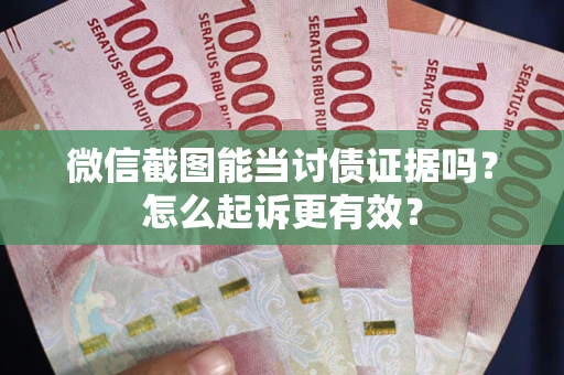 北京微信截图能当讨债证据吗？怎么起诉更有效？