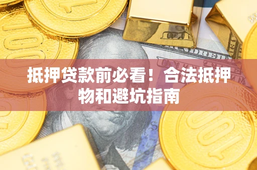 北京抵押贷款前必看！合法抵押物和避坑指南